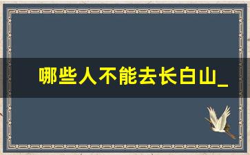 哪些人不能去长白山_长白山天池有多恐怖