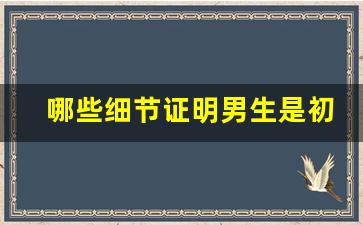 哪些细节证明男生是初吻