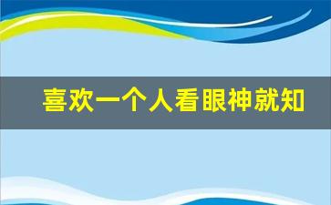 喜欢一个人看眼神就知道_互相喜欢眼神能感应到