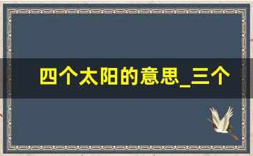 四个太阳的意思_三个太阳表示什么意思