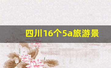 四川16个5a旅游景区名单_四川5a旅游景点大全