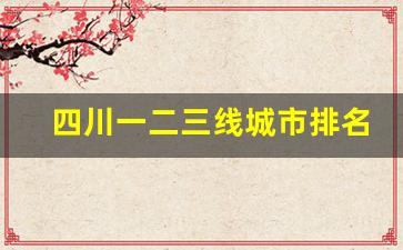 四川一二三线城市排名_四川被中央看好的六个城市有哪些