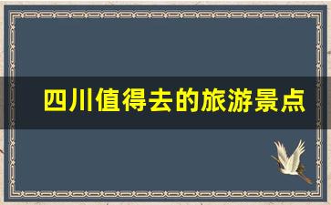 四川值得去的旅游景点_四川和贵州哪个旅游好玩