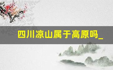 四川凉山属于高原吗_正常人能承受的海拔