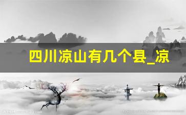 四川凉山有几个县_凉山州17个县哪个最有钱