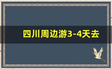 四川周边游3-4天去哪里_四川周边自驾游推荐4天