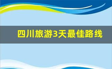 四川旅游3天最佳路线_成都出发3~4日游最佳方案