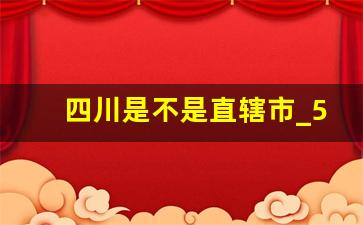 四川是不是直辖市_5个直辖市是哪5个