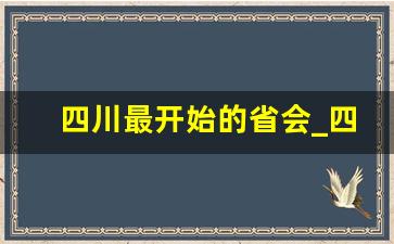 四川最开始的省会_四川省原来的省会是哪里