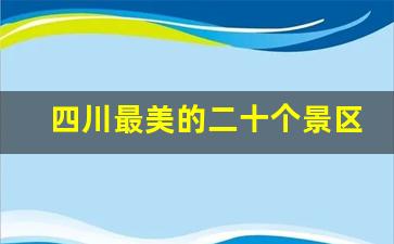 四川最美的二十个景区_一生必去的15个旅游胜地