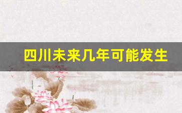 四川未来几年可能发生大地震