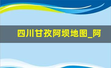 四川甘孜阿坝地图_阿坝环线地图