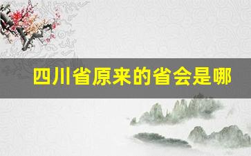 四川省原来的省会是哪里_四川老省会是哪座城市啊图片