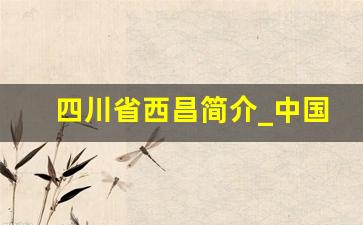 四川省西昌简介_中国有几个西昌