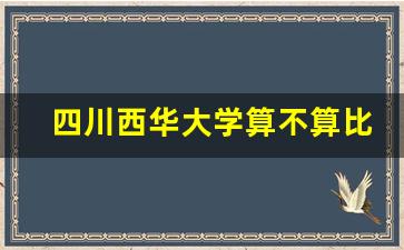 四川西华大学算不算比较好的大学