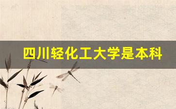 四川轻化工大学是本科还是专科_西华大学是一本还是二本