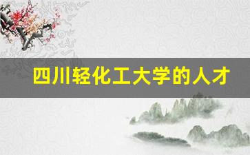 四川轻化工大学的人才培养_四川轻化工大学中外合作办学