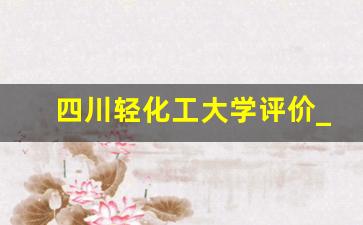 四川轻化工大学评价_四川轻化工大学考研难度