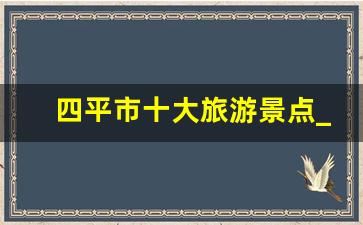 四平市十大旅游景点_四平旅游景点有哪些地方