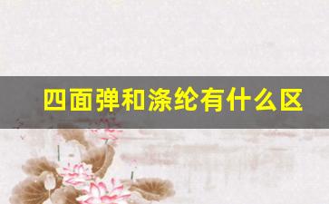 四面弹和涤纶有什么区别_四面弹面料