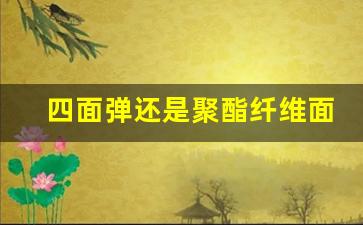 四面弹还是聚酯纤维面料好_四面弹和涤纶有什么区别