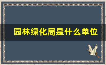 园林绿化局是什么单位_潍坊园林局属于国企吗