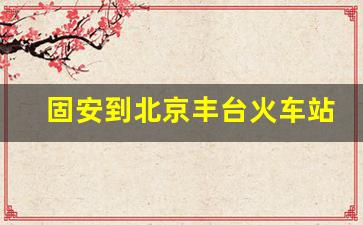 固安到北京丰台火车站时刻表_从北京到固安最快方法