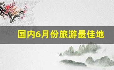 国内6月份旅游最佳地方推荐_10月旅游最佳地方排行榜