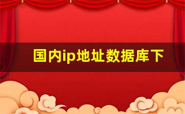 国内ip地址数据库下载_IP地址库