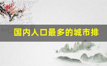 国内人口最多的城市排名_中国省会城市人口排名