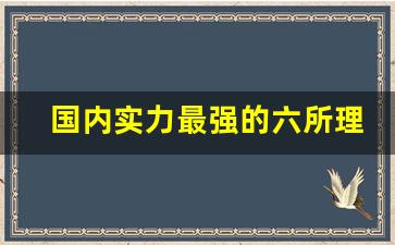 国内实力最强的六所理工大学_中国比较厉害的理工大学