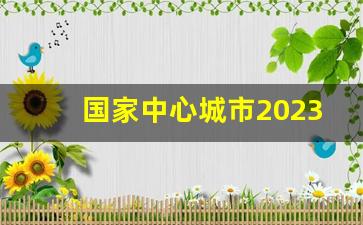 国家中心城市2023公布