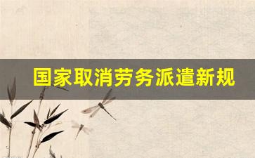 国家取消劳务派遣新规定