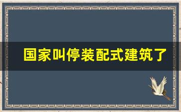 国家叫停装配式建筑了吗_装配式房屋一平方米多少钱