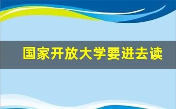 国家开放大学要进去读吗