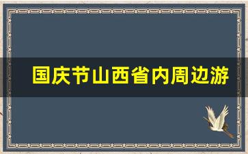 国庆节山西省内周边游_十一西安周边游