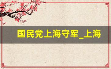 国民党上海守军_上海守军奋起抗击日军时间