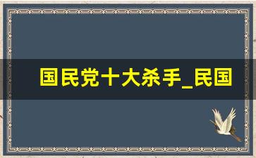 国民党十大杀手_民国十大特务的下场