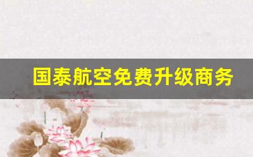 国泰航空免费升级商务舱_国泰航空升舱补多少钱