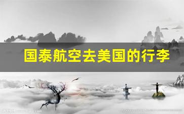 国泰航空去美国的行李规定_国泰托运第二件行李费用