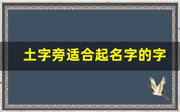 土字旁适合起名字的字_土字偏旁的字名字大全