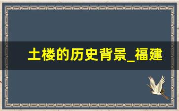 土楼的历史背景_福建土楼排名一览表