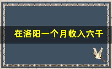 在洛阳一个月收入六千啥水平