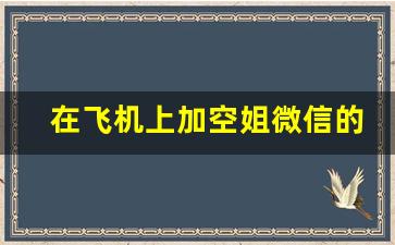 在飞机上加空姐微信的注意事项