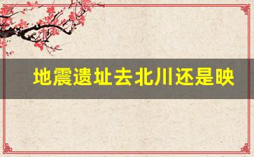 地震遗址去北川还是映秀_汶川地震遗址旅游攻略