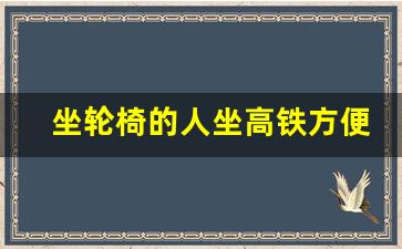 坐轮椅的人坐高铁方便吗