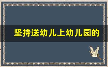 坚持送幼儿上幼儿园的原因_孩子生病了还需要坚持送幼儿园吗