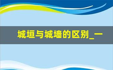 城垣与城墙的区别_一道城墙还是一座城墙