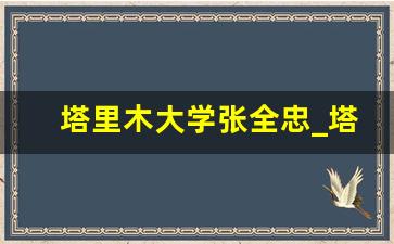 塔里木大学张全忠_塔里木大学张有强