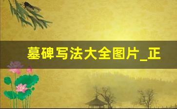 墓碑写法大全图片_正规碑文怎么写